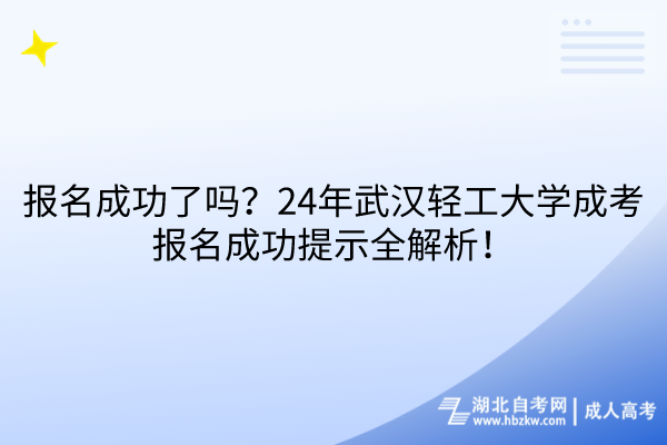 報名成功了嗎？24年武漢輕工大學成考報名成功提示全解析！