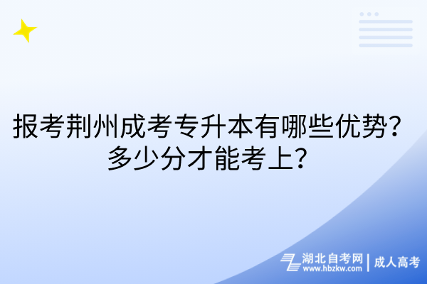 報考荊州成考專升本有哪些優(yōu)勢？多少分才能考上？