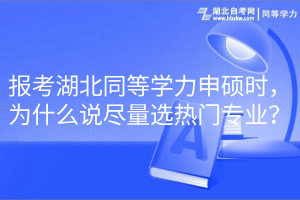 報(bào)考湖北同等學(xué)力申碩時(shí)，為什么說盡量選熱門專業(yè)？