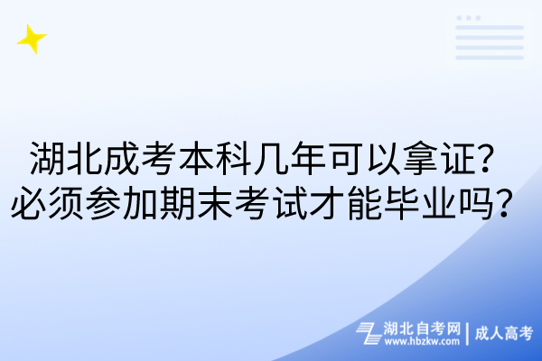 湖北成考本科幾年可以拿證？必須參加期末考試才能畢業(yè)嗎？