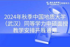 2024年秋季中國地質(zhì)大學(xué)（武漢）同等學(xué)力申碩面授教學(xué)安排開展通知