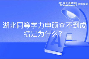 湖北同等學(xué)力申碩查不到成績是為什么？