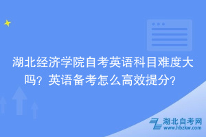 湖北經(jīng)濟(jì)學(xué)院自考英語(yǔ)科目難度大嗎？英語(yǔ)備考怎么高效提分？
