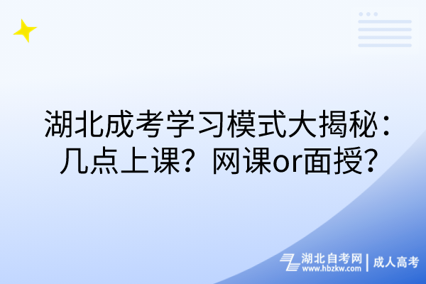 湖北成考學(xué)習(xí)模式大揭秘：幾點(diǎn)上課？網(wǎng)課or面授？