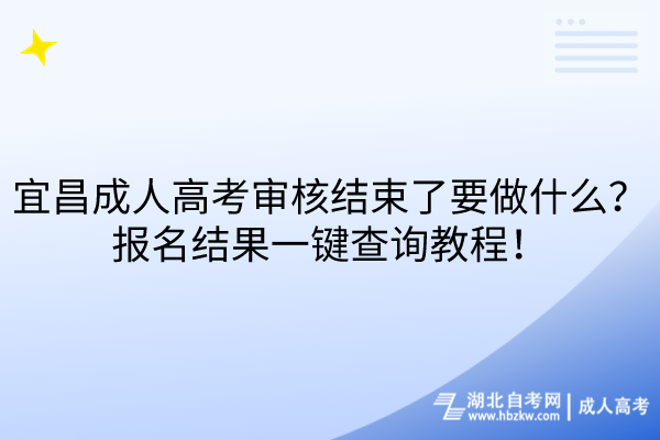 宜昌成人高考審核結(jié)束了要做什么？報名結(jié)果一鍵查詢教程！