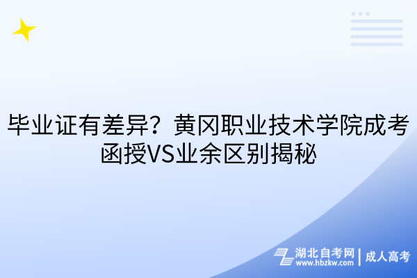 畢業(yè)證有差異？黃岡職業(yè)技術學院成考函授VS業(yè)余區(qū)別揭秘