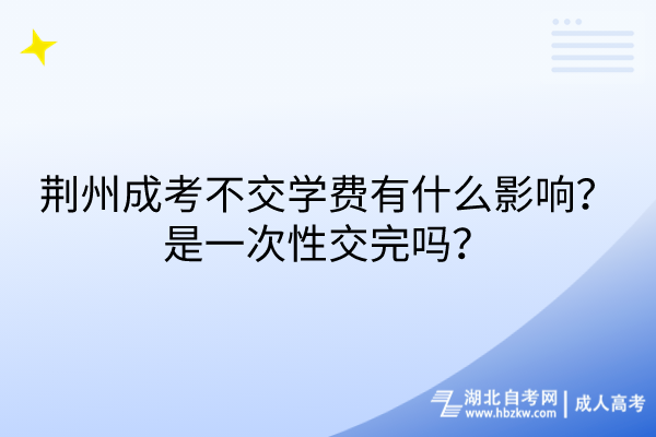 荊州成考不交學(xué)費(fèi)有什么影響？是一次性交完嗎？