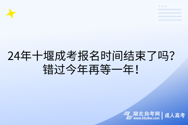 24年十堰成考報名時間結(jié)束了嗎？錯過今年再等一年！