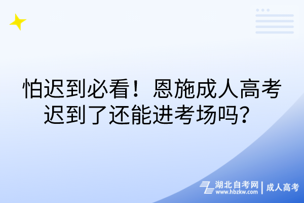 怕遲到必看！恩施成人高考遲到了還能進(jìn)考場嗎？