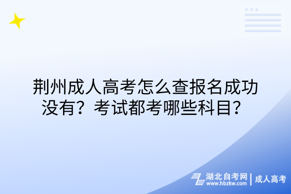 荊州成人高考怎么查報名成功沒有？考試都考哪些科目？