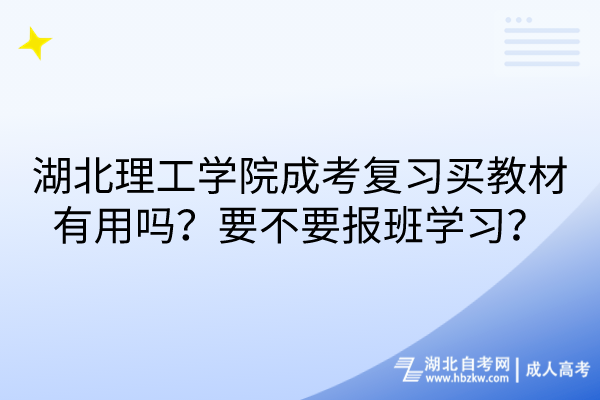 湖北理工學(xué)院成考復(fù)習(xí)買教材有用嗎？要不要報班學(xué)習(xí)？