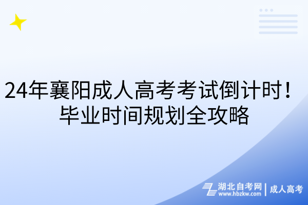 24年襄陽(yáng)成人高考考試倒計(jì)時(shí)！畢業(yè)時(shí)間規(guī)劃全攻略