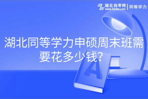 湖北同等學力申碩周末班需要花多少錢？