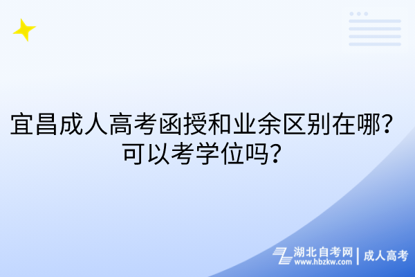 宜昌成人高考函授和業(yè)余區(qū)別在哪？可以考學位嗎？