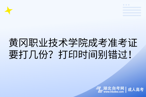 黃岡職業(yè)技術學院成考準考證要打幾份？打印時間別錯過！