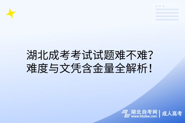 湖北成考考試試題難不難？難度與文憑含金量全解析！