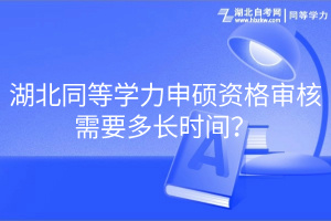 湖北同等學(xué)力申碩資格審核需要多長(zhǎng)時(shí)間？