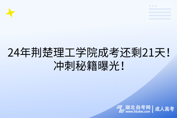 24年荊楚理工學(xué)院成考還剩21天！沖刺秘籍曝光！