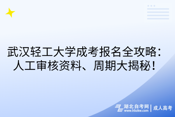 武漢輕工大學(xué)成考報(bào)名全攻略：人工審核資料、周期大揭秘！