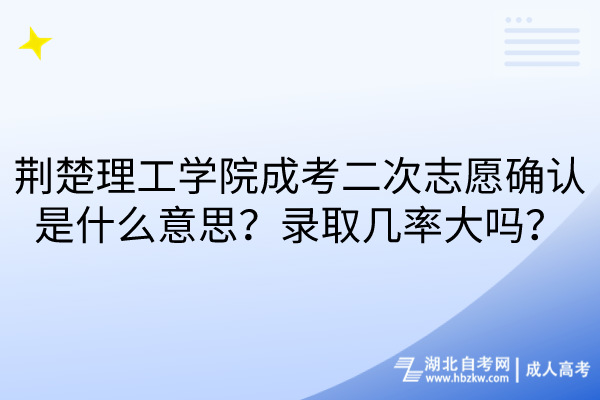 荊楚理工學(xué)院成考二次志愿確認(rèn)是什么意思？錄取幾率大嗎？