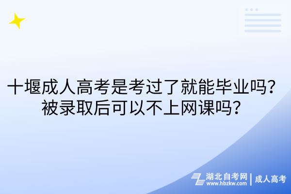 十堰成人高考是考過了就能畢業(yè)嗎？被錄取后可以不上網(wǎng)課嗎？