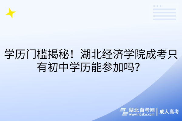 學歷門檻揭秘！湖北經(jīng)濟學院成考只有初中學歷能參加嗎？