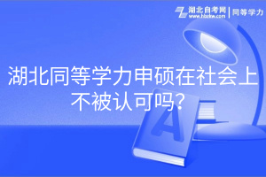 湖北同等學(xué)力申碩在社會(huì)上不被認(rèn)可嗎？