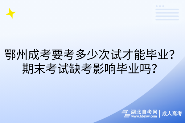 鄂州成考要考多少次試才能畢業(yè)？期末考試缺考影響畢業(yè)嗎？