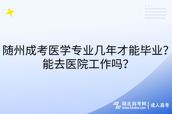 隨州成考醫(yī)學(xué)專業(yè)幾年才能畢業(yè)？能去醫(yī)院工作嗎？