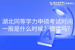 湖北同等學(xué)力申碩考試時(shí)間一般是什么時(shí)候？很難嗎？