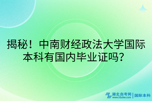 揭秘！中南財(cái)經(jīng)政法大學(xué)國(guó)際本科有國(guó)內(nèi)畢業(yè)證嗎？