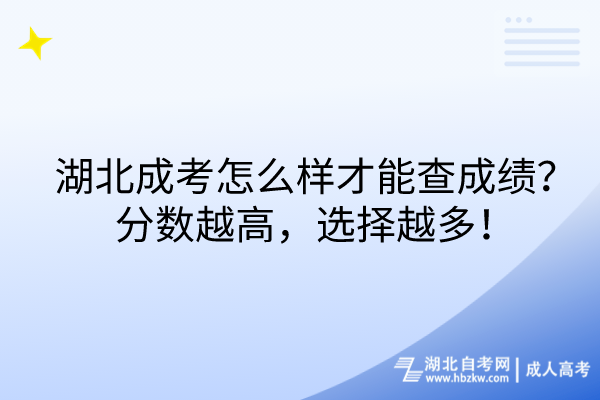 湖北成考怎么樣才能查成績？分?jǐn)?shù)越高，選擇越多！