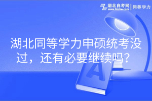 湖北同等學(xué)力申碩統(tǒng)考沒(méi)過(guò)，還有必要繼續(xù)嗎？