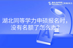 湖北同等學(xué)力申碩報名時，沒有名額了怎么辦？