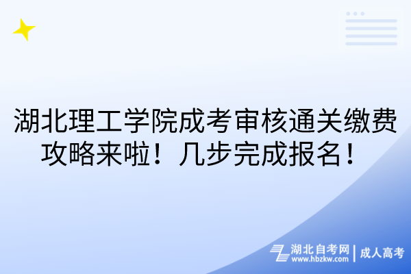 湖北理工學院成考審核通關繳費攻略來啦！幾步完成報名！