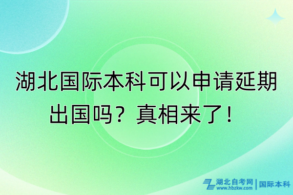 湖北國(guó)際本科可以申請(qǐng)延期出國(guó)嗎？真相來(lái)了！