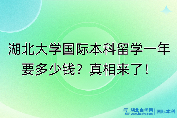 湖北大學(xué)國際本科留學(xué)一年要多少錢？真相來了！