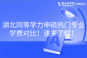 湖北同等學(xué)力申碩熱門專業(yè)學(xué)費(fèi)對比！速來了解！