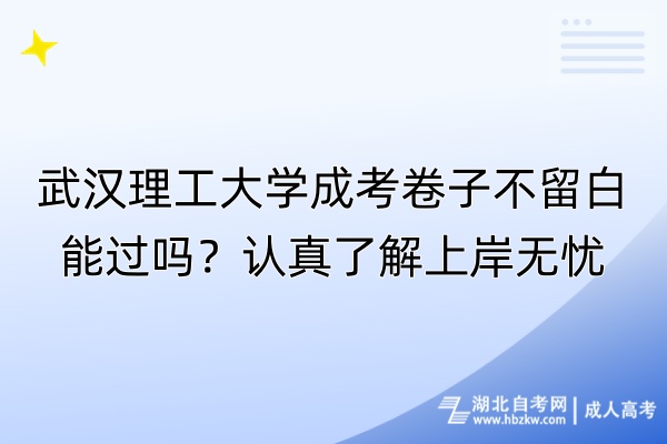 武漢理工大學(xué)成考卷子不留白能過嗎？認(rèn)真了解上岸無憂