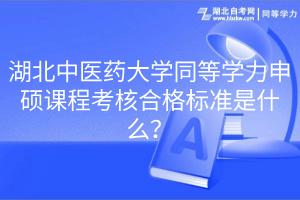 湖北中醫(yī)藥大學同等學力申碩課程考核合格標準是什么？