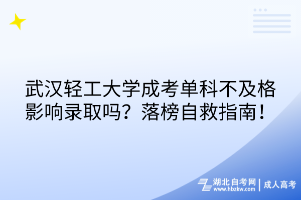 武漢輕工大學(xué)成考單科不及格影響錄取嗎？落榜自救指南！