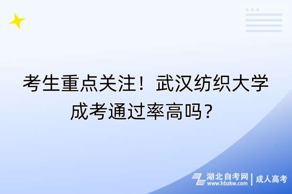 考生重點關(guān)注！武漢紡織大學(xué)成考通過率高嗎？