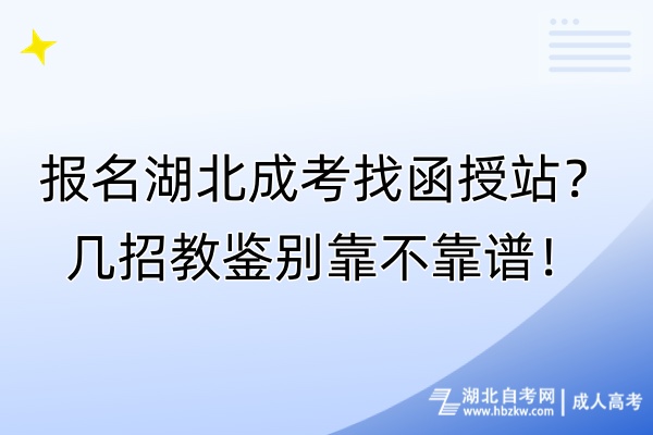 報名湖北成考找函授站？幾招教鑒別靠不靠譜！