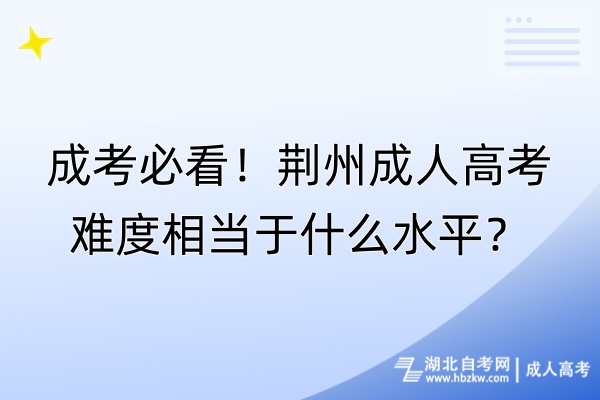 成考必看！荊州成人高考難度相當于什么水平？