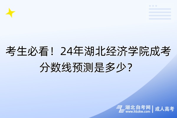 考生必看！24年湖北經(jīng)濟(jì)學(xué)院成考分?jǐn)?shù)線預(yù)測是多少？