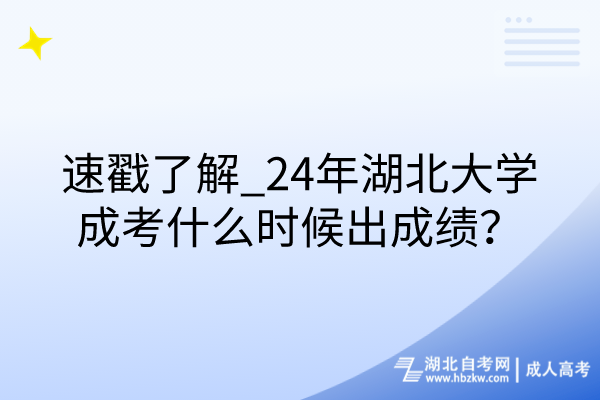 速戳了解_24年湖北大學(xué)成考什么時(shí)候出成績？