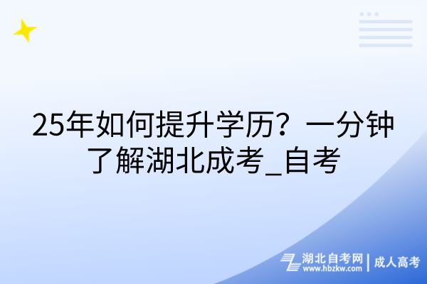 25年如何提升學(xué)歷？一分鐘了解湖北成考_自考