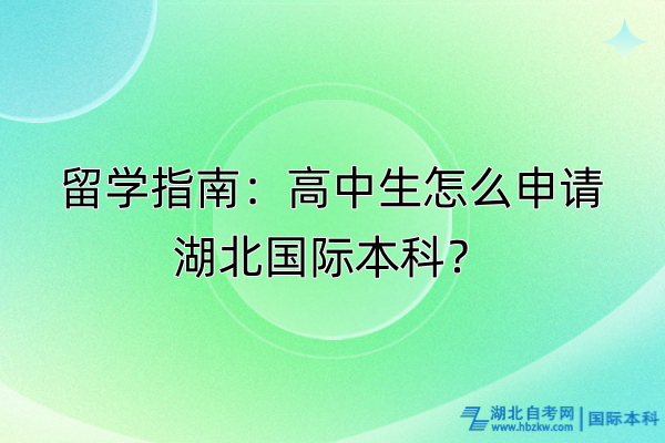 留學(xué)指南：高中生怎么申請湖北國際本科？