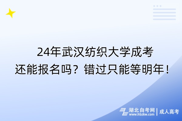 24年武漢紡織大學(xué)成考還能報(bào)名嗎？錯(cuò)過只能等明年