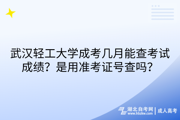 武漢輕工大學成考幾月能查考試成績？是用準考證號查嗎？